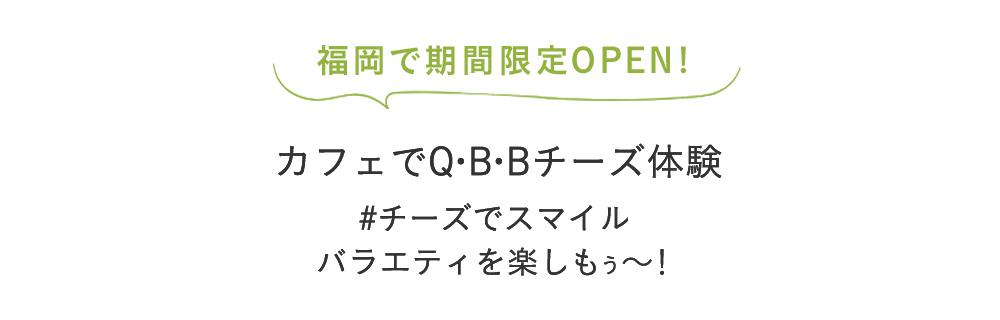 カフェで体験!いろんな味のベビーチーズやチーズデザート − 笑顔ひろがる バラエティを楽しもう −