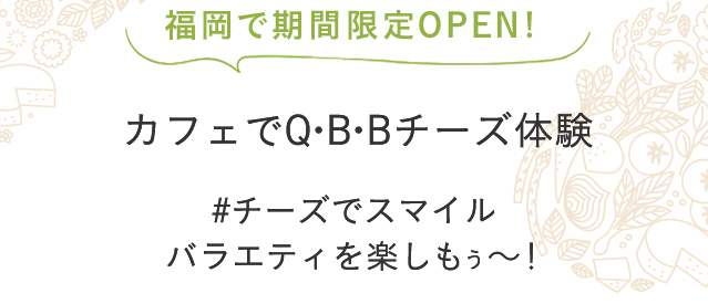 カフェで体験！いろんな味のベビーチーズやチーズデザート − 笑顔ひろがる バラエティを楽しもう −