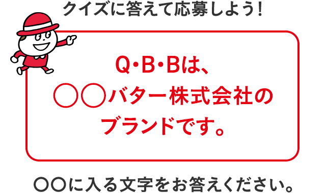 クイズに答えて応募しよう！「Q. Q・B・Bは、○○バター株式会社のブランドです。」〇〇に入る文字をお答えください。