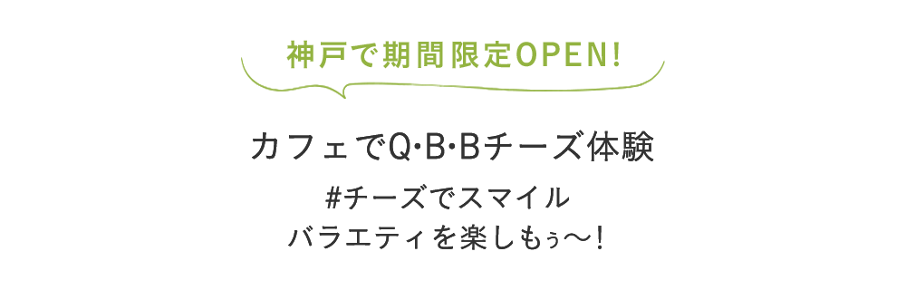 カフェで体験!いろんな味のベビーチーズやチーズデザート − 笑顔ひろがる バラエティを楽しもう −