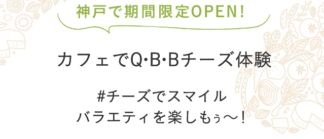 カフェで体験!いろんな味のベビーチーズやチーズデザート − 笑顔ひろがる バラエティを楽しもう −