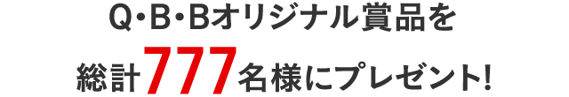 Q・B・Bオリジナル賞品を総計777名様にプレゼント!